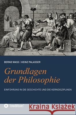 Grundlagen der Philosophie: Einführung in die Geschichte und die Kerndisziplinen Palasser, Heinz, Waß, Bernd 9783347034716 tredition