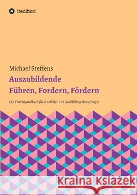 Auszubildende Führen, Fordern, Fördern: Ein Praxishandbuch für Ausbilder und Ausbildungsbeauftragte Steffens, Michael 9783347035782