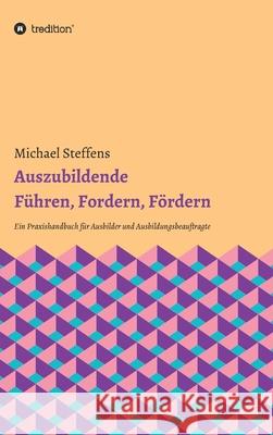 Auszubildende Führen, Fordern, Fördern: Ein Praxishandbuch für Ausbilder und Ausbildungsbeauftragte Steffens, Michael 9783347035799