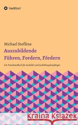 Auszubildende Führen, Fordern, Fördern: Ein Praxishandbuch für Ausbilder und Ausbildungsbeauftragte Steffens, Michael 9783347035799 Tredition Gmbh