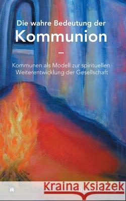 Die wahre Bedeutung der Kommunion: Kommunen als Modell zur spirituellen Weiterentwicklung der Gesellschaft Tristan Nolting 9783347036338 Tredition Gmbh