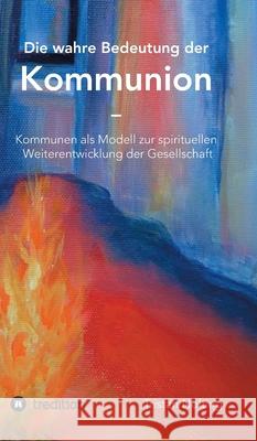 Die wahre Bedeutung der Kommunion: Kommunen als Modell zur spirituellen Weiterentwicklung der Gesellschaft Tristan Nolting 9783347036345