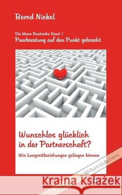 Wunschlos glücklich in der Partnerschaft?: Wie Langzeitbeziehungen gelingen können Nickel, Bernd 9783347038783