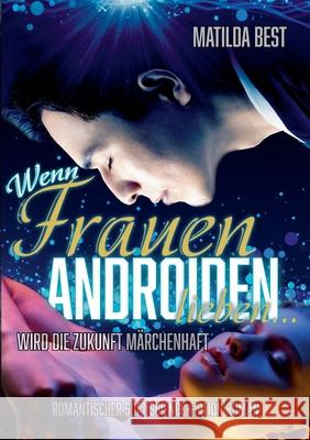 Wenn Frauen Androiden lieben ... wird die Zukunft märchenhaft: Ein romantischer Science-Fiction-Roman Best, Matilda 9783347039377