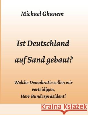 Ist Deutschland auf Sand gebaut?: Welche Demokratie sollen wir verteidigen, Herr Bundespräsident? Ghanem, Michael 9783347044234 Tredition Gmbh