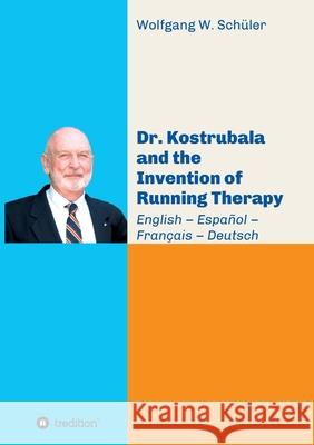 Dr. Kostrubala and the Invention of Running Therapy: Festschrift commemorating his 90th birthday, in four languages: English - Español - Français - De Schüler, Wolfgang W. 9783347044777