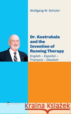 Dr. Kostrubala and the Invention of Running Therapy: Festschrift commemorating his 90th birthday, in four languages: English - Español - Français - De Schüler, Wolfgang W. 9783347044784