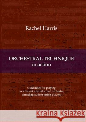 Orchestral Technique in action: Guidelines for playing in a historically informed orchestra aimed at student string players Rachel Harris 9783347044944