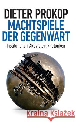 Machtspiele der Gegenwart: Institutionen, Aktivisten, Rhetoriken Prokop, Dieter 9783347045224