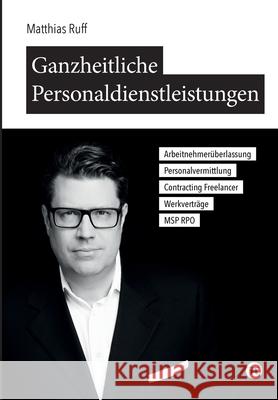 Ganzheitliche Personaldienstleistungen: Arbeitnehmerüberlassung, Personalvermittlung, Contracting / Freelancer, Werkverträge, MSP / RPO Ruff, Matthias 9783347057333 Tredition Gmbh