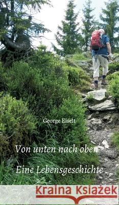 Von unten nach oben - Eine Lebensgeschichte George Eiselt 9783347059993