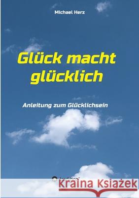 Glück macht glücklich: Anleitung zum Glücklichsein Herz, Michael 9783347060012