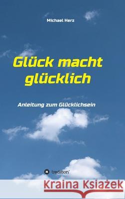 Glück macht glücklich: Anleitung zum Glücklichsein Herz, Michael 9783347060029