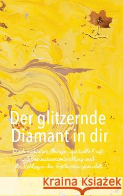 Der glitzernde Diamant in dir: Durch meditative Übungen, spirituelle Kraft und Bewusstseinsentwicklung wird der Rohling in den Gottkaräter gewandelt Wunder, Erna 9783347063747