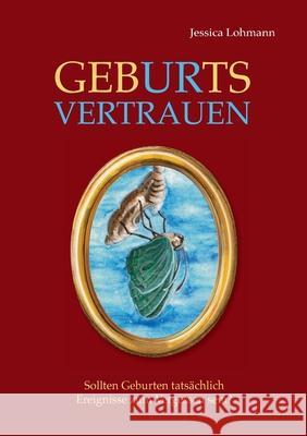 GebURtsVERTRAUEN: Sollten Geburten tatsächlich Ereignisse zum Vergessen sein? Lohmann, Jessica 9783347063785 Tredition Gmbh