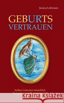 GebURtsVERTRAUEN: Sollten Geburten tatsächlich Ereignisse zum Vergessen sein? Lohmann, Jessica 9783347063792