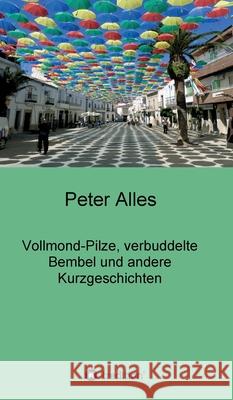 Vollmond-Pilze, verbuddelte Bembel und andere Kurzgeschichten Peter Alles 9783347064331