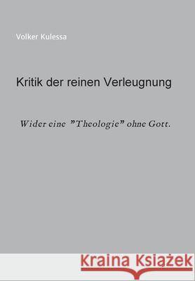 Kritik der reinen Verleugnung: Wider eine Theologie ohne Gott Kulessa, Volker 9783347067165