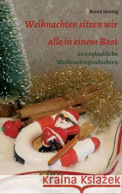 Weihnachten sitzen wir alle in einem Boot: 24 unglaubliche Weihnachtsgeschichten Bernd Hennig 9783347067875