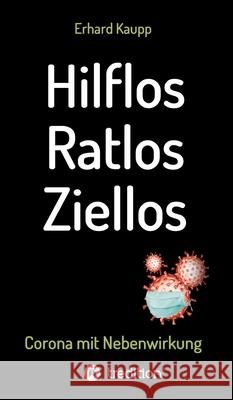 Hilflos -Ratlos - Ziellos: Corona mit Nebenwirkungen Erhard Kaupp 9783347067943 Tredition Gmbh