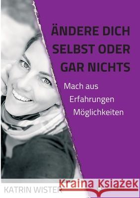 Ändere dich selbst, oder gar nichts: Mach aus Erfahrungen Möglichkeiten Wister, Katrin 9783347069565