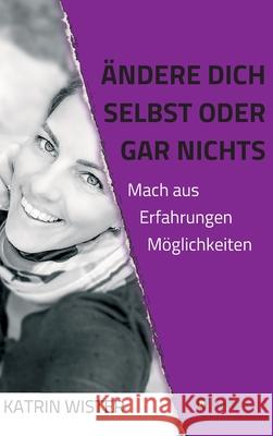 Ändere dich selbst, oder gar nichts: Mach aus Erfahrungen Möglichkeiten Wister, Katrin 9783347069572