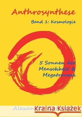 Anthrosynthese Band 1: Kosmologie:5 Sonnen der Menschheit & Megatrauma Alexander Gottwald 9783347070431 Tredition Gmbh