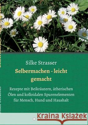 Selbermachen - leicht gemacht: Rezepte mit Beikräutern, ätherischen Ölen und kolloidalen Spurenelementen für Mensch, Hund und Haushalt Strasser, Silke 9783347074798