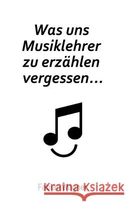 Was uns Musiklehrer zu erzählen vergessen... Fabian Wagner 9783347077942 Tredition Gmbh