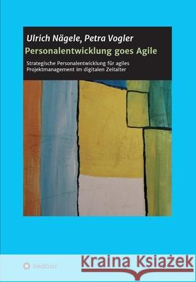 Personalentwicklung goes Agile: Strategische Personalentwicklung für agiles Projektmanagement im digitalen Zeitalter Vogler, Petra 9783347080034