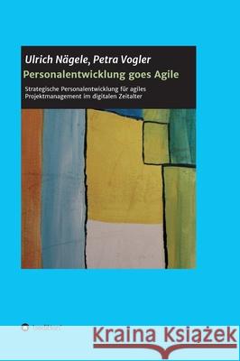 Personalentwicklung goes Agile: Strategische Personalentwicklung für agiles Projektmanagement im digitalen Zeitalter Vogler, Petra 9783347080041