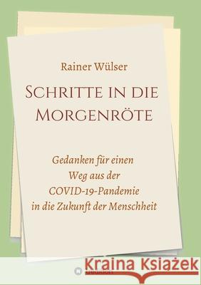 Schritte in die Morgenröte: Gedanken für einen Weg aus der COVID-19-Pandemie in die Zukunft der Menschheit Wülser, Rainer 9783347080416 Tredition Gmbh