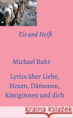 Eis und Heiß: Lyrics über Liebe, Hexen, Dämonen, Königinnen und dich Buhr, Michael 9783347083288