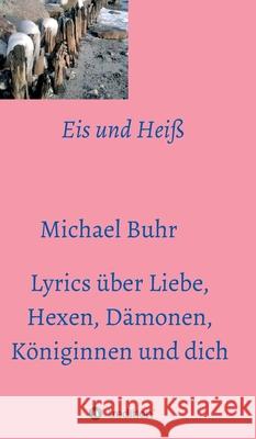 Eis und Heiß: Lyrics über Liebe, Hexen, Dämonen, Königinnen und dich Buhr, Michael 9783347083295