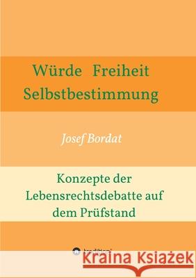 Würde, Freiheit, Selbstbestimmung. Konzepte der Lebensrechtsdebatte auf dem Prüfstand Bordat, Josef 9783347084209