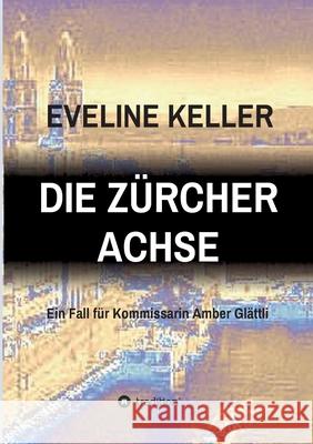 Die Zürcher Achse: Ein Fall für Kommissarin Amber Glättli Keller, Eveline 9783347085152 Tredition Gmbh