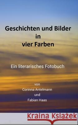 Geschichten und Bilder in vier Farben: Ein literarisches Fotobuch Corinna Antelmann Fabian Haas 9783347086838