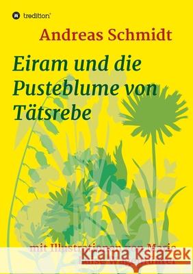 Eiram und die Pusteblume von Tätsrebe: mit Illustrationen von Marie Luise Wagenführer Schmidt, Andreas 9783347088108 Tredition Gmbh