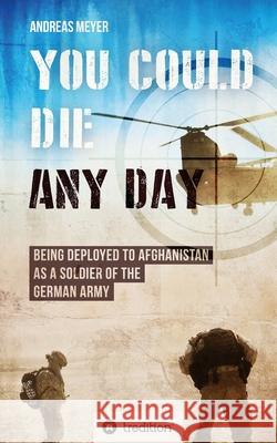 You Could Die Any Day: Being Deployed to Afghanistan as a Soldier of the German Army. Andreas Meyer 9783347093317