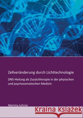 Zellveränderung durch Lichttechnologie: DNS-Heilung als Zusatztherapie in der physischen und psychosomatischen Medizin Lehner, Martina 9783347096530