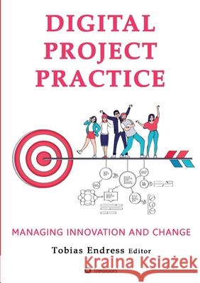 Digital Project Practice: Managing Innovation and Change Tobias Endress Anton Pussep Marc Nathmann 9783347097223