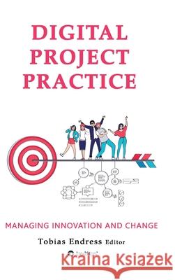 Digital Project Practice: Managing Innovation and Change Tobias Endress Anton Pussep Marc Nathmann 9783347097230