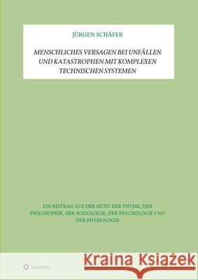 Menschliches Versagen bei Unfällen und Katastrophen bei komplexen technischen Systemen: Ein Beitrag aus der Sicht der Physik, der Philosophie, der Soz Schäfer, Jürgen 9783347100534 Tredition Gmbh