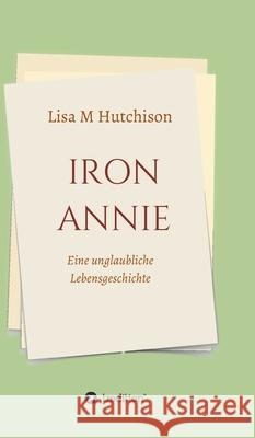 Iron Annie: Eine unglaubliche Lebensgeschichte Hutchison, Lisa M. 9783347100640 Tredition Gmbh