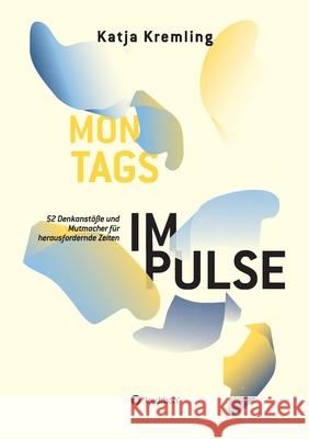Montags-Impulse: 52 Denkanstöße und Mutmacher für herausfordernde Zeiten Kremling, Katja 9783347102415