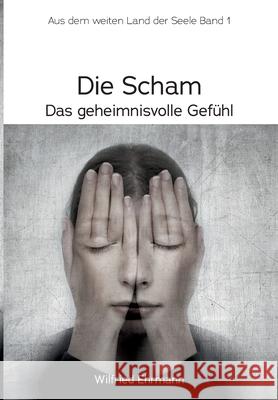 Die Scham, das geheimnisvolle Gefühl: Im weiten Land der Seele, Band 1 Ehrmann, Wilfried 9783347106062