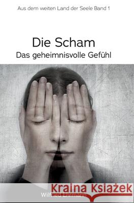 Die Scham, das geheimnisvolle Gefühl: Im weiten Land der Seele, Band 1 Ehrmann, Wilfried 9783347106079