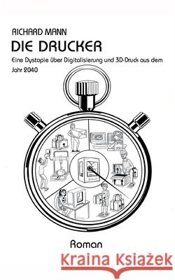 Die Drucker: Eine Dystopie über Digitalisierung und 3D-Druck aus dem Jahr 2040 Mann, Richard 9783347106482 Tredition Gmbh