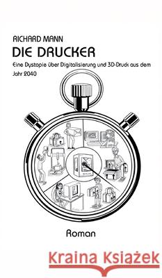 Die Drucker: Eine Dystopie über Digitalisierung und 3D-Druck aus dem Jahr 2040 Mann, Richard 9783347106499 Tredition Gmbh