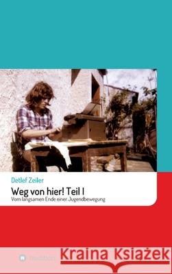 Weg von hier! Teil I: Vom langsamen Ende einer Jugendbewegung Zeiler, Detlef 9783347110113 tredition